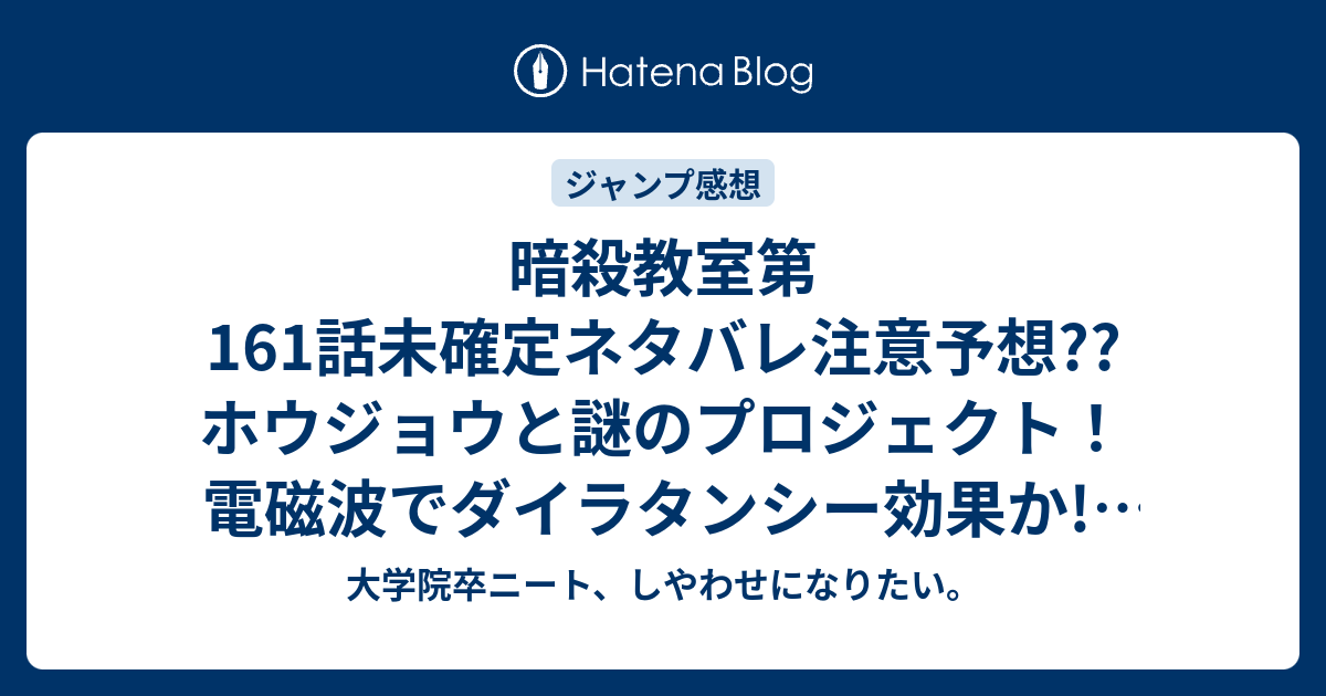 暗殺教室第161話未確定ネタバレ注意予想 ホウジョウと謎のプロジェクト 電磁波でダイラタンシー効果か 162話でシロ 死神がホウジョウを殺す こちらジャンプ感想次回 画バレないよ 大学院卒ニート しやわせになりたい