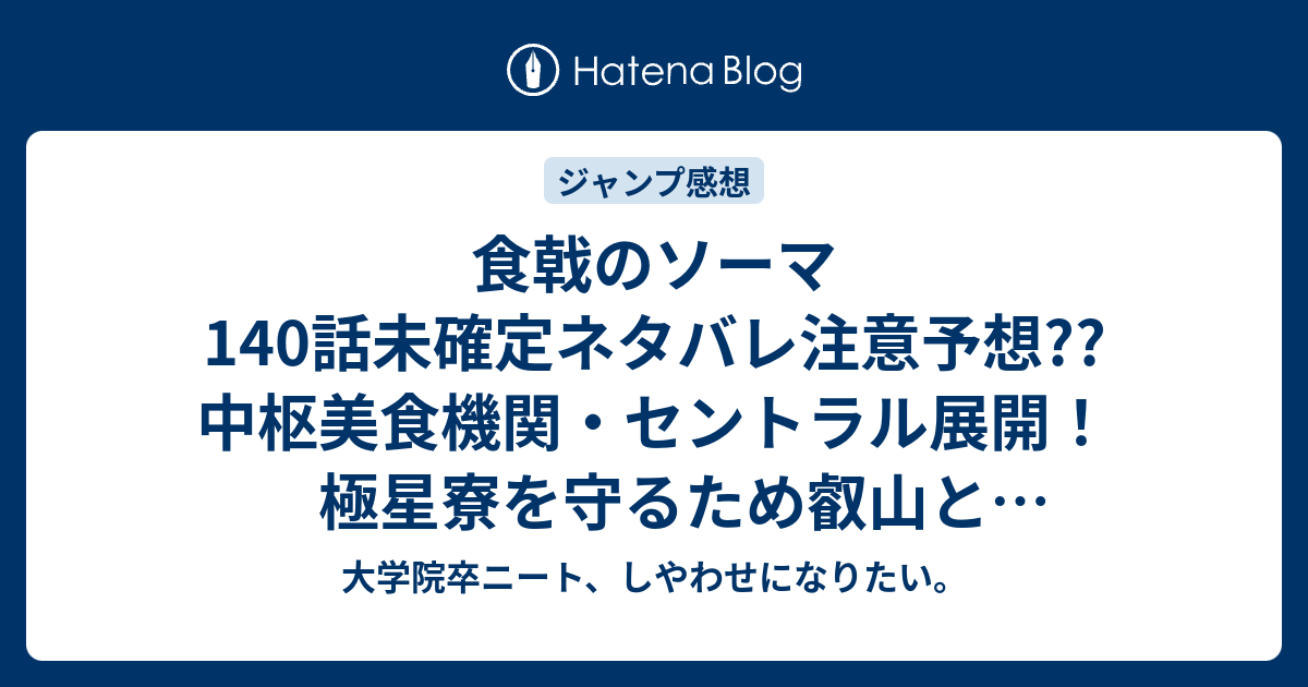 食戟のソーマ140話未確定ネタバレ注意予想 中枢美食機関 セントラル展開 極星寮を守るため叡山とショクゲキ 141話でob Ogも大集結 こちらジャンプ感想次回 画バレないよ 大学院卒ニート しやわせになりたい