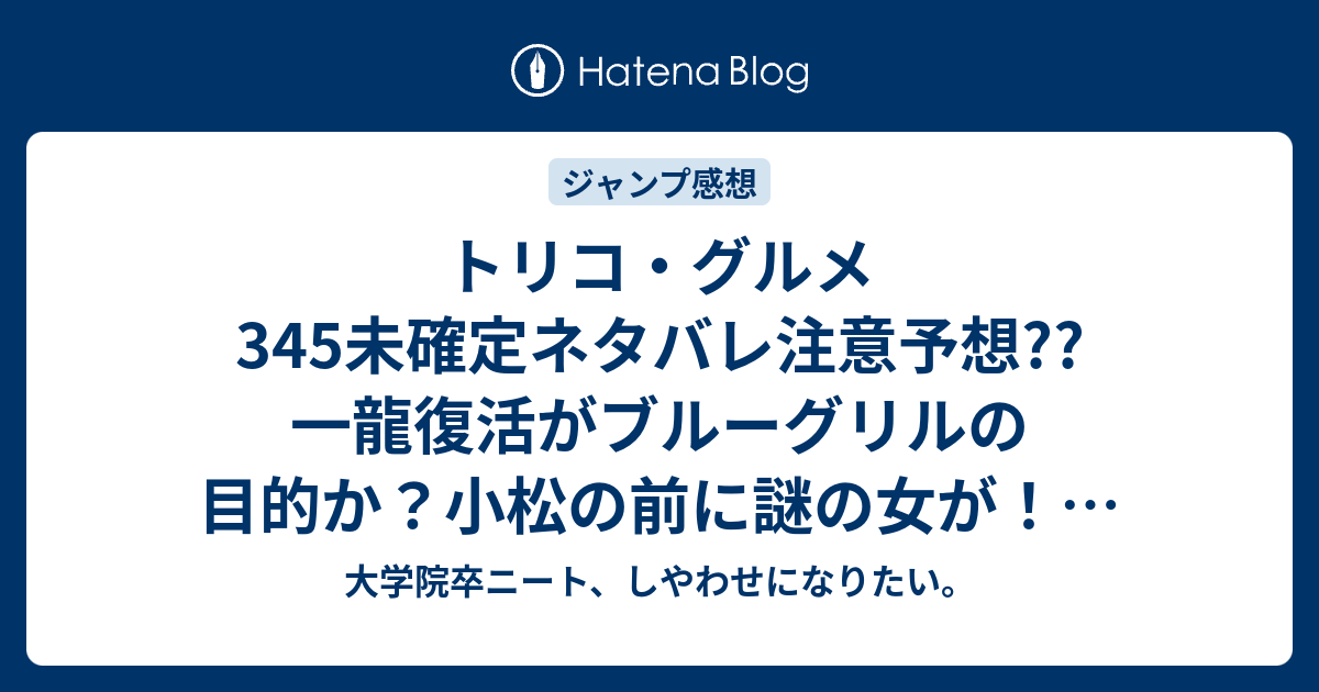 トリコ グルメ345未確定ネタバレ注意予想 一龍復活がブルーグリルの目的か 小松の前に謎の女が 346話で千代婆の息子が出るのか こちらジャンプ感想次回 画バレないよ 大学院卒ニート しやわせになりたい