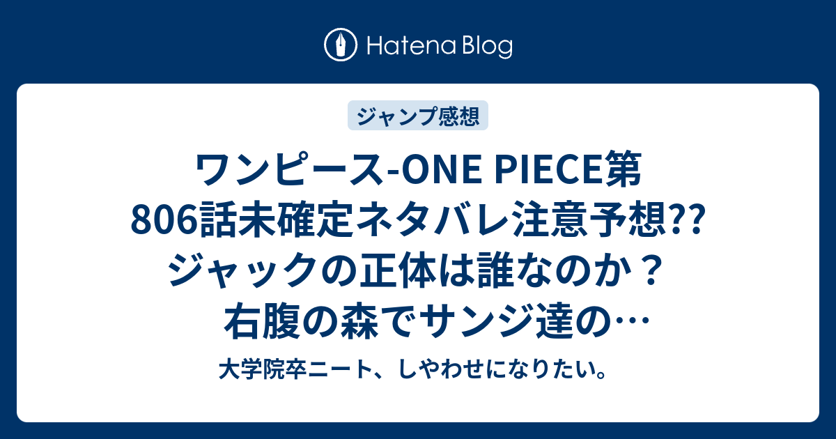 ワンピース One Piece第806話未確定ネタバレ注意予想 ジャックの正体は誰なのか 右腹の森でサンジ達の死体なのか 807話で侠客団の話 に こちらジャンプ感想次回 画バレないよ 大学院卒ニート しやわせになりたい
