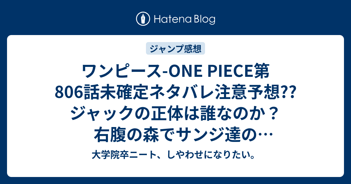 ワンピース One Piece第806話未確定ネタバレ注意予想 ジャックの正体は誰なのか 右腹の森でサンジ達の死体なのか 807話で侠客団の話に こちらジャンプ感想次回 画バレないよ 大学院卒ニート しやわせになりたい