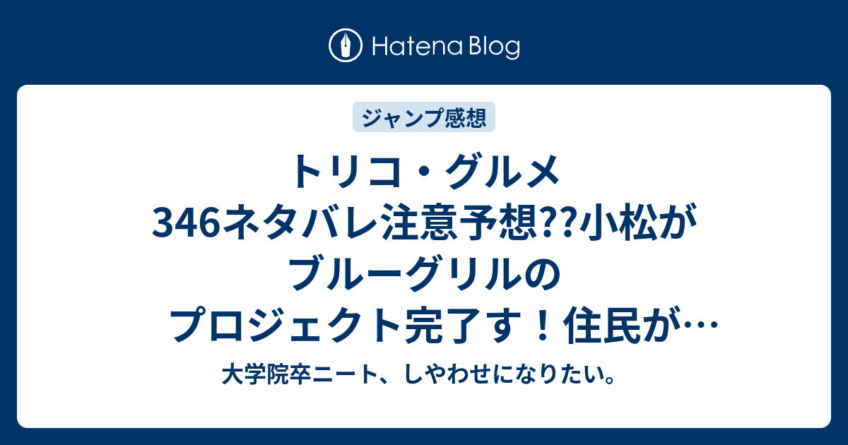 トリコ グルメ346ネタバレ注意予想 小松がブルーグリルのプロジェクト完了す 住民が開放される 347話でフローゼの魂が登場か こちらジャンプ感想次回 画バレないよ 大学院卒ニート しやわせになりたい