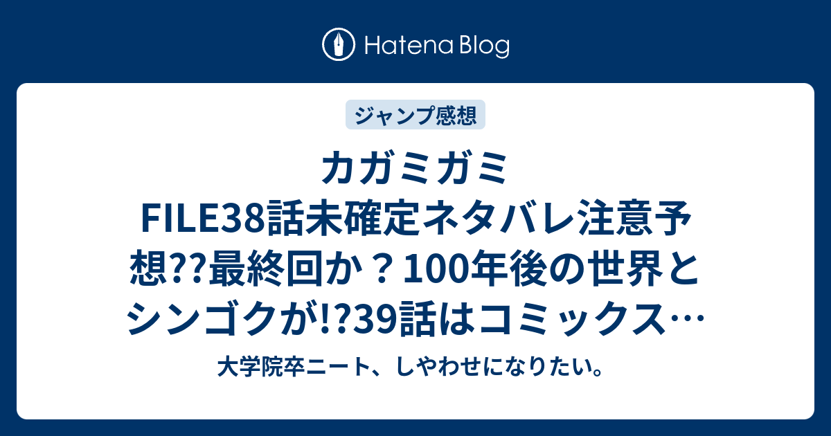 カガミガミfile38話未確定ネタバレ注意予想 最終回か 100年後の世界とシンゴクが 39話はコミックスの描きおろしになるのか こちらジャンプ感想次回 画バレないよ 大学院卒ニート しやわせになりたい