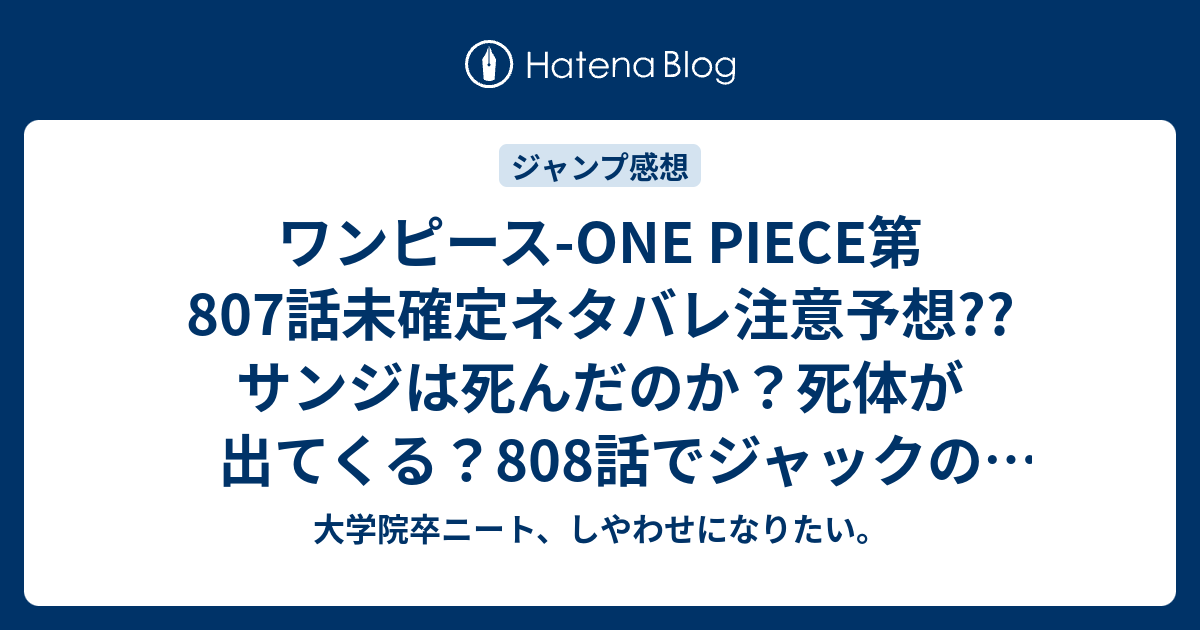 ワンピース One Piece第807話未確定ネタバレ注意予想 サンジは死んだのか 死体が出てくる 808話でジャックの能力で 51号は休載で載ってない こちらジャンプ感想次回 画バレないよ 大学院卒ニート しやわせになりたい