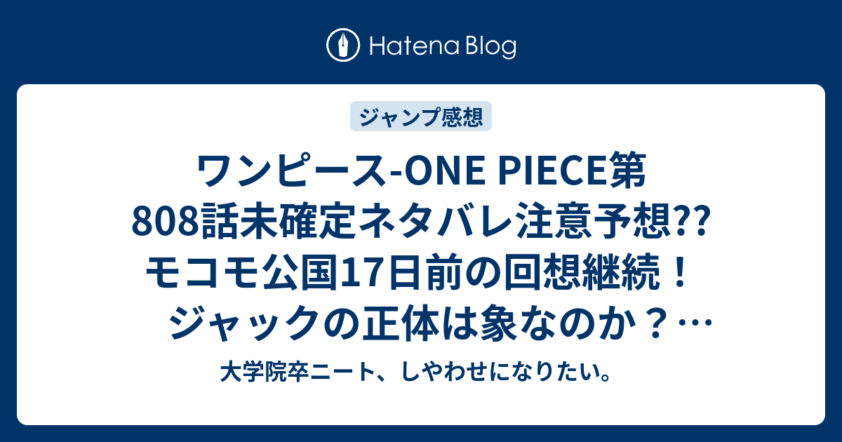 ワンピース One Piece第808話未確定ネタバレ注意予想 モコモ公国17日前の回想継続 ジャックの正体は象なのか 809話 で10日前にサンジが こちらジャンプ感想次回 画バレないよ 大学院卒ニート しやわせになりたい