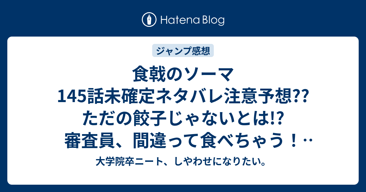 食戟のソーマ145話未確定ネタバレ注意予想 ただの餃子じゃないとは 審査員 間違って食べちゃう 146話でジャスミンライス封じ こちらジャンプ感想次回 画バレないよ 大学院卒ニート しやわせになりたい