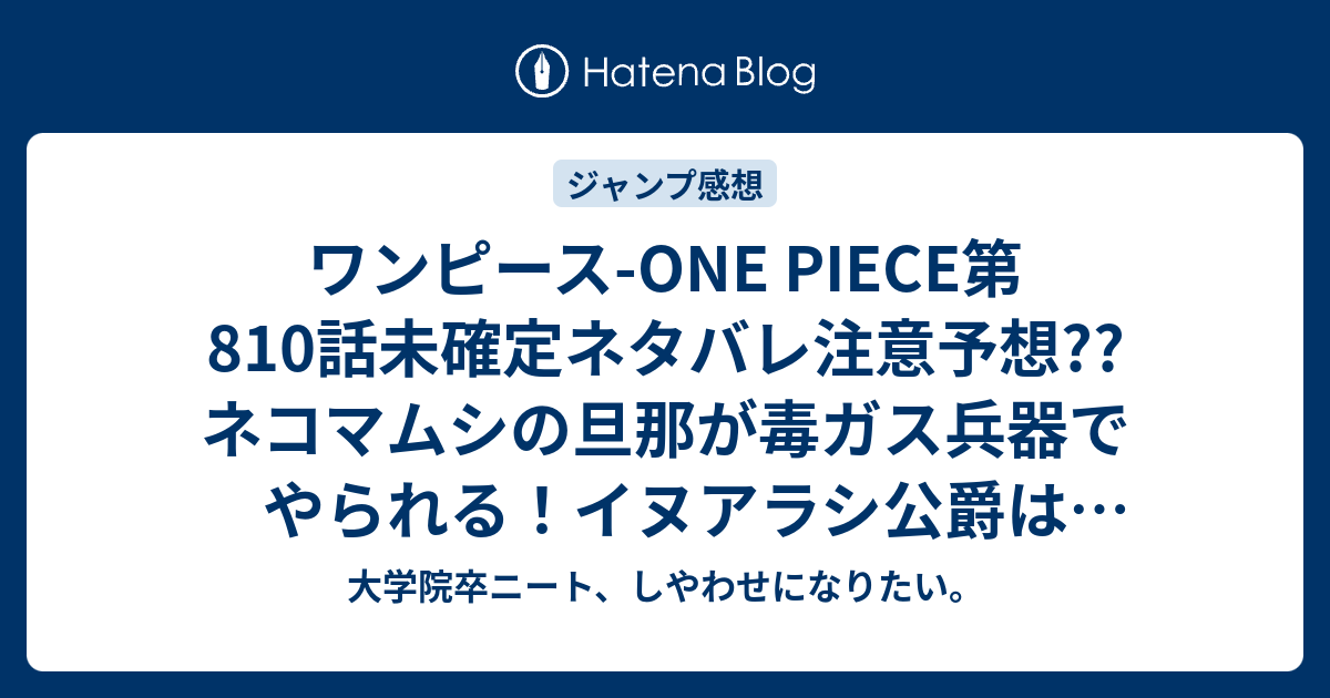 ワンピース One Piece第810話未確定ネタバレ注意予想 ネコマムシの旦那が毒ガス兵器でやられる イヌアラシ公爵は寝ている間に倒される 811話 でシーザーの話か 02号は休載で載ってない こちらジャンプ感想次回 画バレないよ 大学院卒ニート しやわせになりたい