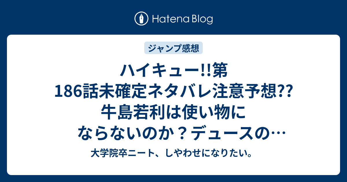 ハイキュー 第186話未確定ネタバレ注意予想 牛島若利は使い物にならないのか デュースの地獄太腿展開 187話でスタミナ切れか こちらジャンプ感想次回 画バレないよ 大学院卒ニート しやわせになりたい