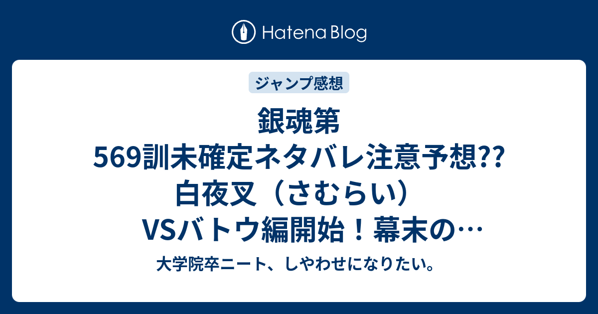 銀魂第569訓未確定ネタバレ注意予想 白夜叉 さむらい Vsバトウ編開始 幕末の回想シーン 570訓にバトル継続 こちらジャンプ感想次回 画バレないよ 大学院卒ニート しやわせになりたい