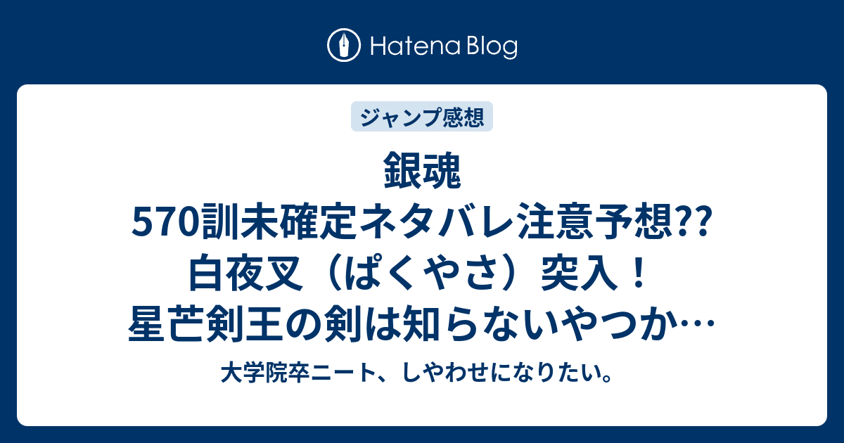 銀魂570訓未確定ネタバレ注意予想 白夜叉 ぱくやさ 突入 星芒剣王の剣は知らないやつか 571訓でシリアスに戻る こちらジャンプ感想次回 画バレないよ 大学院卒ニート しやわせになりたい