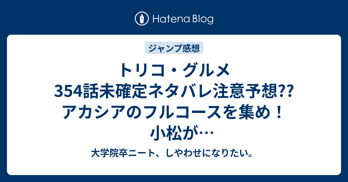 トリコ グルメ354話未確定ネタバレ注意予想 アカシアのフルコースを集め 小松がお迎えキャラバン 355話でvs狼王ギネス他展開か 356話でgod降臨か こちらジャンプ感想次回 画バレないよ 大学院卒ニート しやわせになりたい