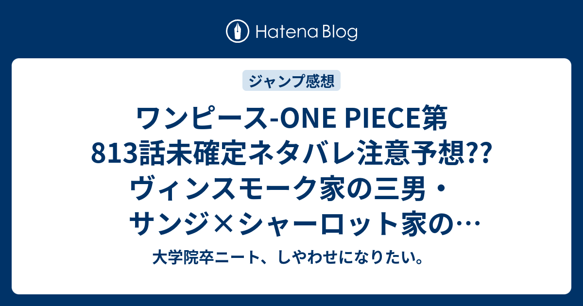 ワンピース One Piece第813話未確定ネタバレ注意予想 ヴィンスモーク家の三男 サンジ シャーロット家の三十五女プリンとは 不思議の国のアリスのお茶会か 814話でサンジ婿に こちらジャンプ感想次回 画バレないよ 大学院卒ニート しやわせになりたい