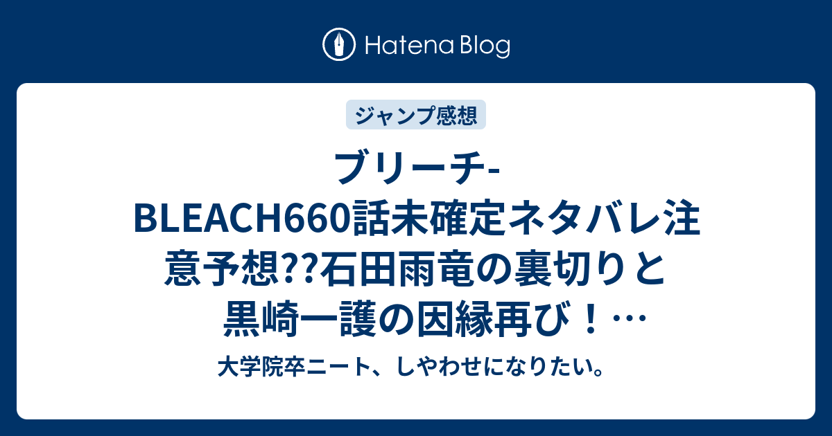 ブリーチ Bleach660話未確定ネタバレ注意予想 石田雨竜の裏切りと黒崎一護の因縁再び Vsハッシュヴァルト 661話に継続 662話は夜一 663話でユーハバッハ御寝 ぎょしん から起きそう こちらジャンプ感想次回 画バレないよ 大学院卒ニート しやわせになりたい