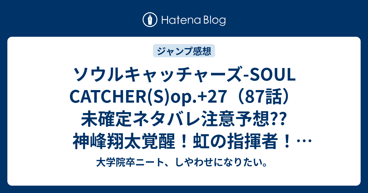 ソウルキャッチャーズ Soul Catcher S Op 27 87話 未確定ネタバレ注意予想 神峰翔太覚醒 虹の指揮者 最終回間際では 話で演奏終了 こちらジャンプ感想次回 画バレないよ 大学院卒ニート しやわせになりたい