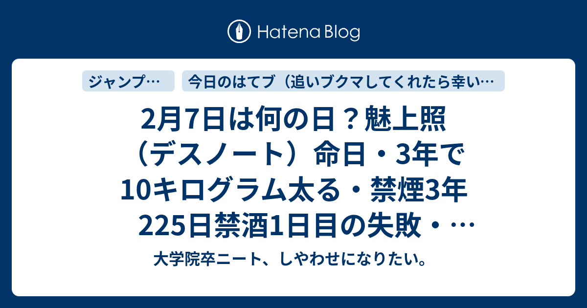 2月7日は何の日 魅上照 デスノート 命日 3年で10キログラム太る 禁煙3年225日禁酒1日目の失敗 今日のはてブ 大学院卒ニート しやわせになりたい