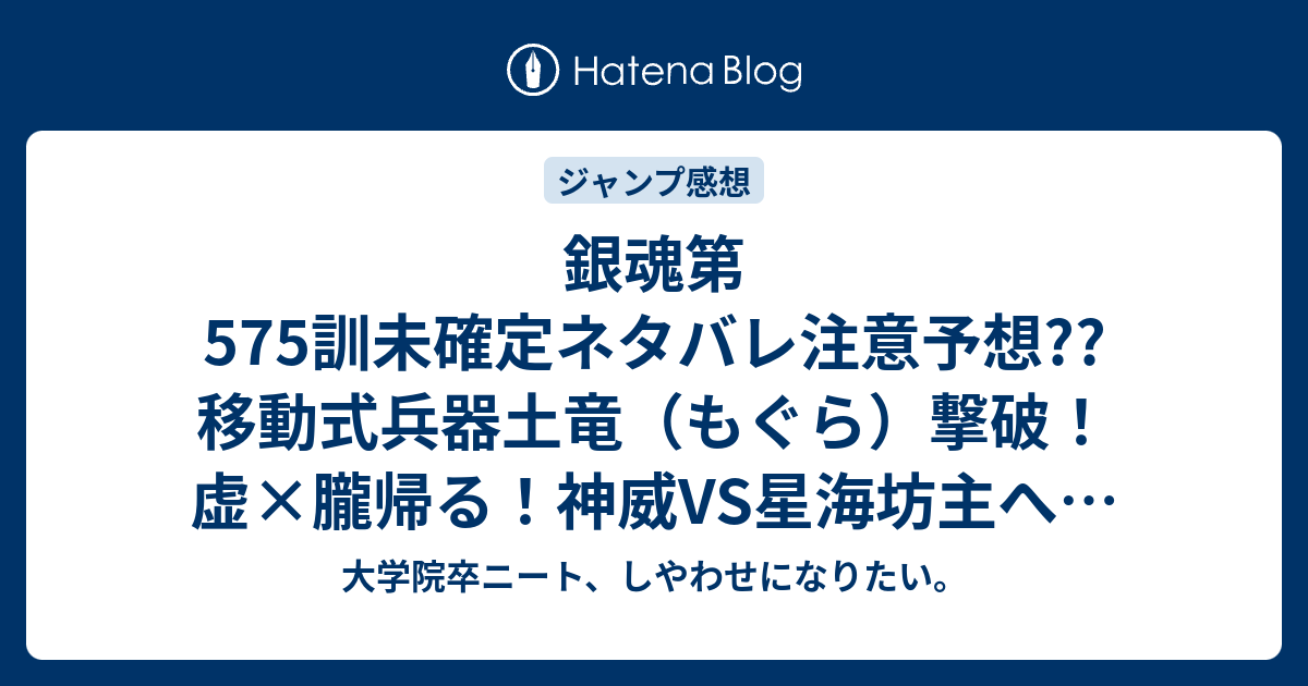 銀魂第575訓未確定ネタバレ注意予想 移動式兵器土竜 もぐら 撃破 虚 朧帰る 神威vs星海坊主へ 576訓にバトル継続 こちらジャンプ感想次回 画バレないよ 大学院卒ニート しやわせになりたい