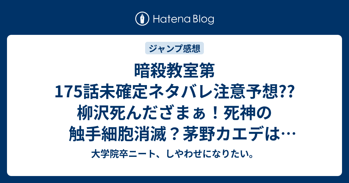 暗殺教室第175話未確定ネタバレ注意予想 柳沢死んだざまぁ 死神の触手細胞消滅 茅野カエデは生きている 殺せんせーはどうなるのか 176話で天の矛発動 こちらジャンプ感想次回 画バレないよ 大学院卒ニート しやわせになりたい