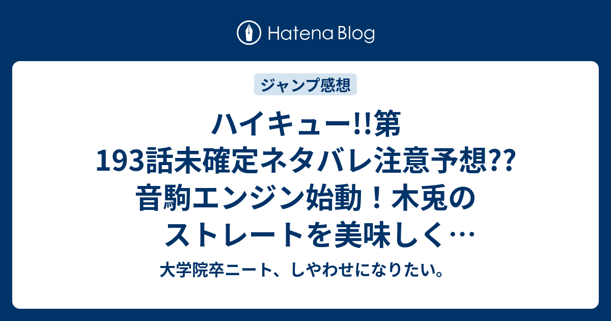 ハイキュー 第193話未確定ネタバレ注意予想 音駒エンジン始動 木兎のストレートを美味しく使ってしょぼくれモードに 烏野のシーンもあるかな 194話も試合継続 こちらジャンプ感想次回 画バレないよ 大学院卒ニート しやわせになりたい