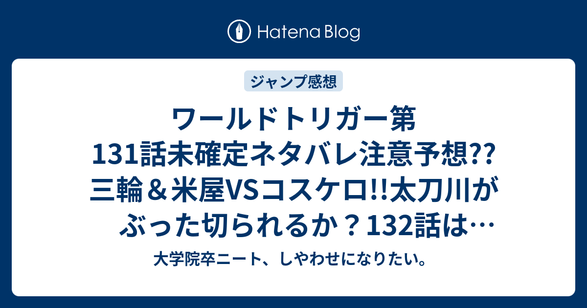 ワールドトリガー第131話未確定ネタバレ注意予想 三輪 米屋vsコスケロ 太刀川がぶった切られるか 132話はヒュース回かな こちらジャンプ感想次回 画バレないよ 大学院卒ニート しやわせになりたい