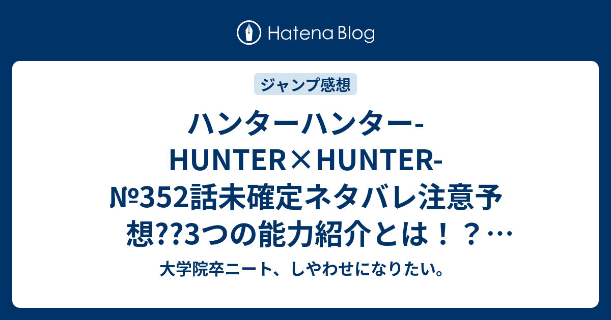 ハンターハンター Hunter Hunter 352話未確定ネタバレ注意予想 3つの能力紹介とは クロロ ルシルフルvsヒソカ継続 353話で決着か こちらジャンプ感想次回 画バレないよ 大学院卒ニート しやわせになりたい