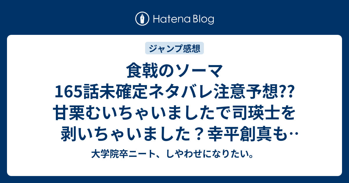 食戟のソーマ165話未確定ネタバレ注意予想 甘栗むいちゃいましたで司瑛士を剥いちゃいました 幸平創真も鹿肉にムカれちゃいました 166話で決着か こちらジャンプ感想次回 画バレないよ 大学院卒ニート しやわせになりたい