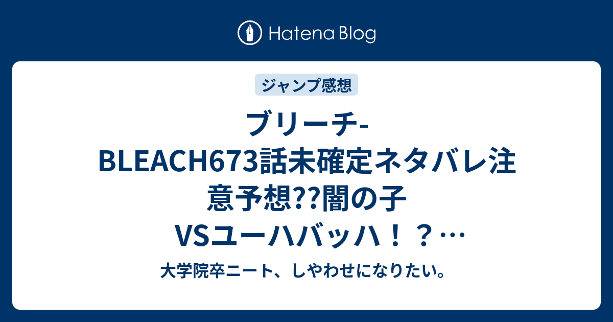 B ジャンプ感想 ブリーチ Bleach673話未確定ネタバレ注意予想 闇の子vsユーハバッハ 未終了バトルは聖別で回収か 674話で井上織姫が黒崎一護を護って死ぬ こちらジャンプ感想次回 画バレないよ 大学院卒ニート しやわせになりたい