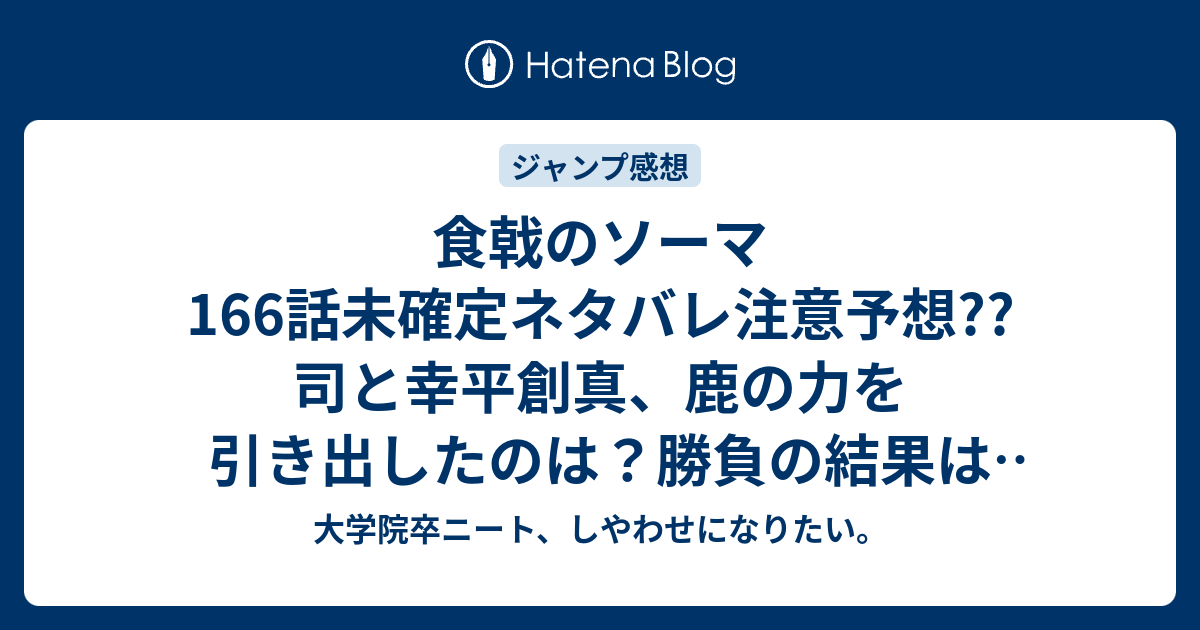 食戟のソーマ166話未確定ネタバレ注意予想 司と幸平創真 鹿の力を引き出したのは 勝負の結果は引き分けか 167話でセントラル展開なのか こちらジャンプ感想次回 画バレないよ 大学院卒ニート しやわせになりたい