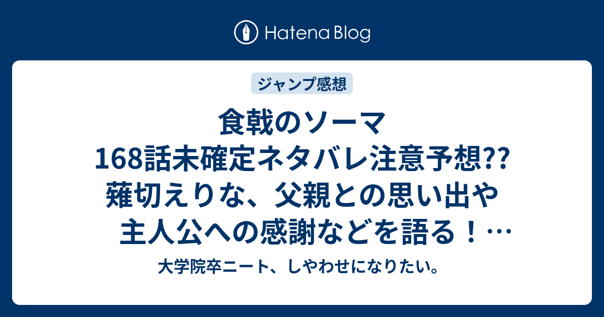 食戟のソーマ168話未確定ネタバレ注意予想 薙切えりな 父親との思い出や主人公への感謝などを語る 薊メソッドの攻略法 169話から進級試験本格スタート こちらジャンプ感想次回 画バレないよ 大学院卒ニート しやわせになりたい