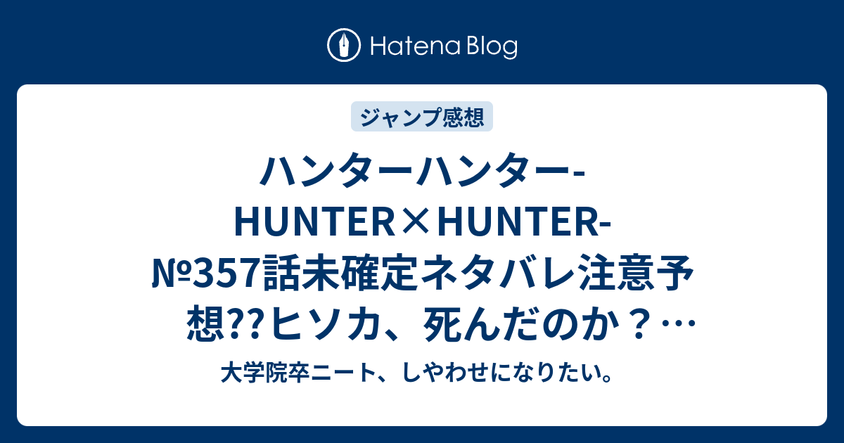 ハンターハンター Hunter Hunter 357 話未確定ネタバレ注意予想 ヒソカ 死んだのか 土壇場の誓約と制約でパワーアップ 358話でドッキリテクスチャーで死体偽装 こちらジャンプ感想次回 画バレないよ 大学院卒ニート しやわせになりたい