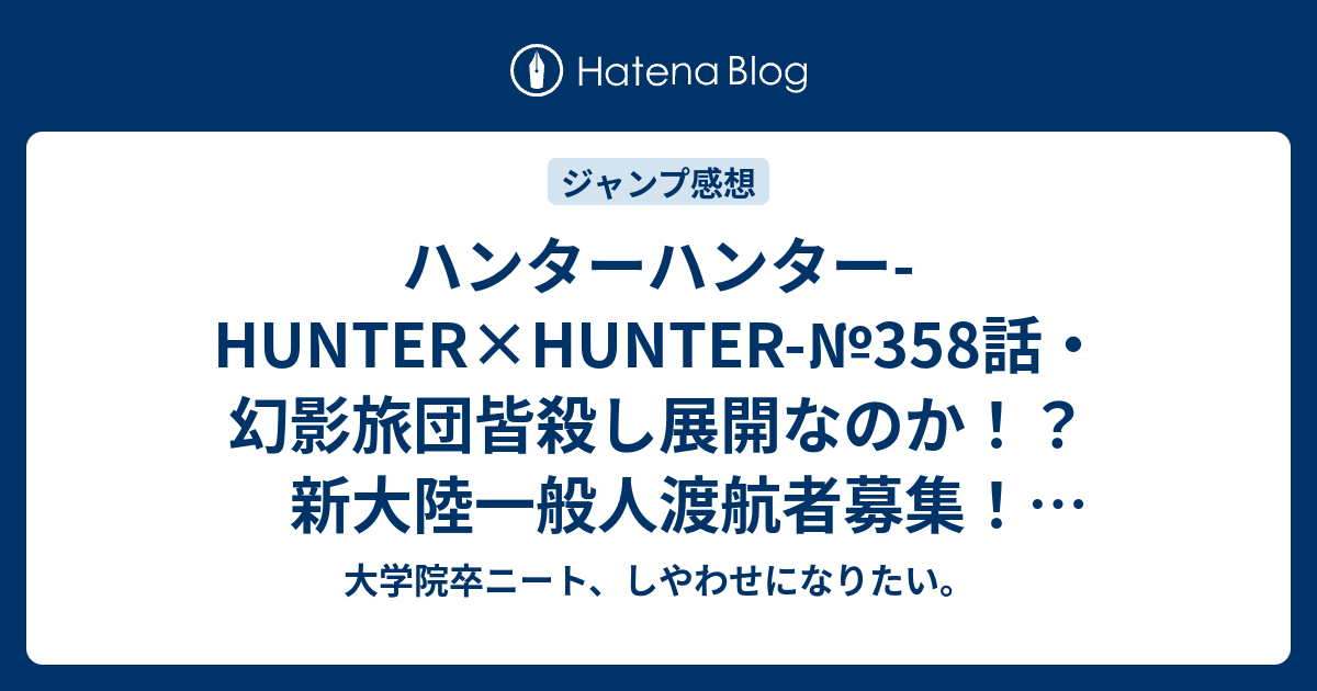 ハンターハンター Hunter Hunter 358話 幻影旅団皆殺し展開なのか 新大陸一般人渡航者募集 359話でヒソカがツェリードニヒ ホイコーロの護衛になったりしてね 未確定ネタバレ注意予想 こちらジャンプ感想次回 画バレないよ 大学院卒ニート しやわせに