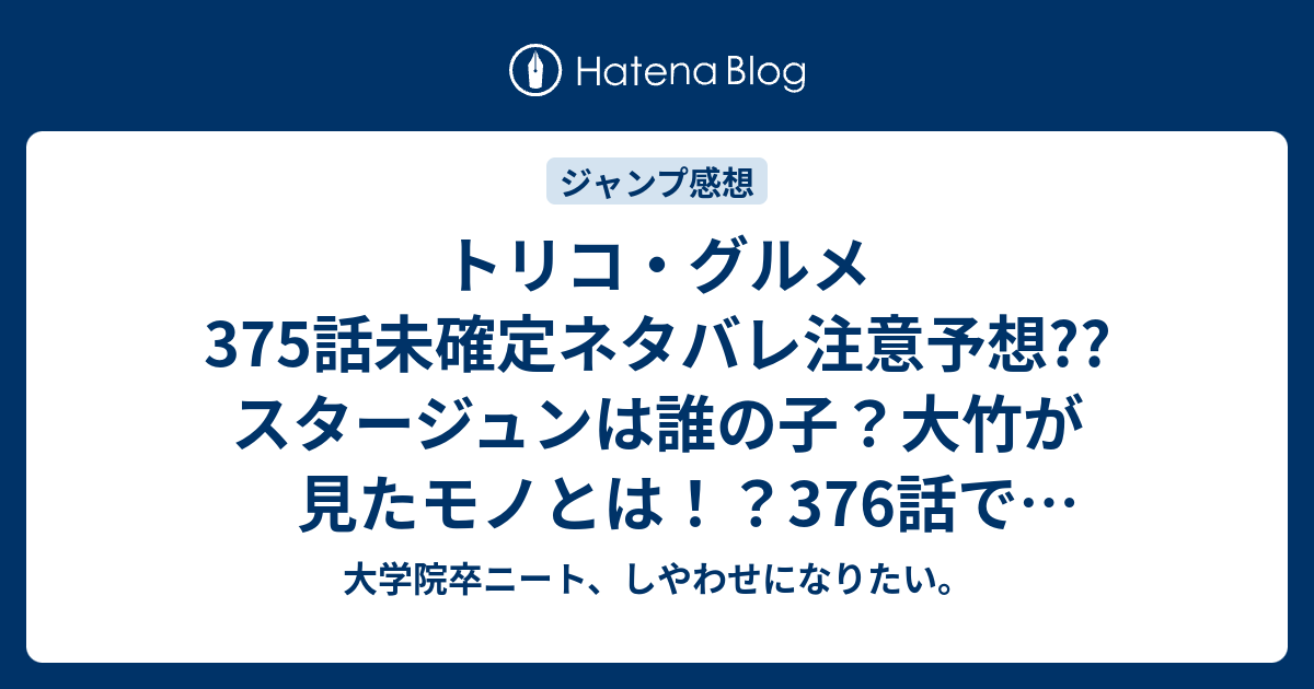 トリコ グルメ375話未確定ネタバレ注意予想 スタージュンは誰の子 大竹が見たモノとは 376話で中梅合流じゃないかな W こちらジャンプ感想次回 画バレないよ 大学院卒ニート しやわせになりたい