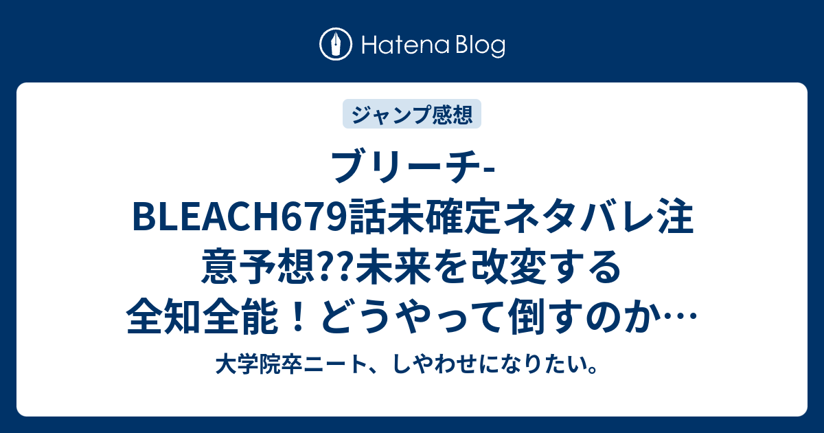 ブリーチ Bleach679話未確定ネタバレ注意予想 未来を改変する全知全能 どうやって倒すのか 680話に続いて一度逃げる こちらジャンプ感想次回 画バレないよ 大学院卒ニート しやわせになりたい