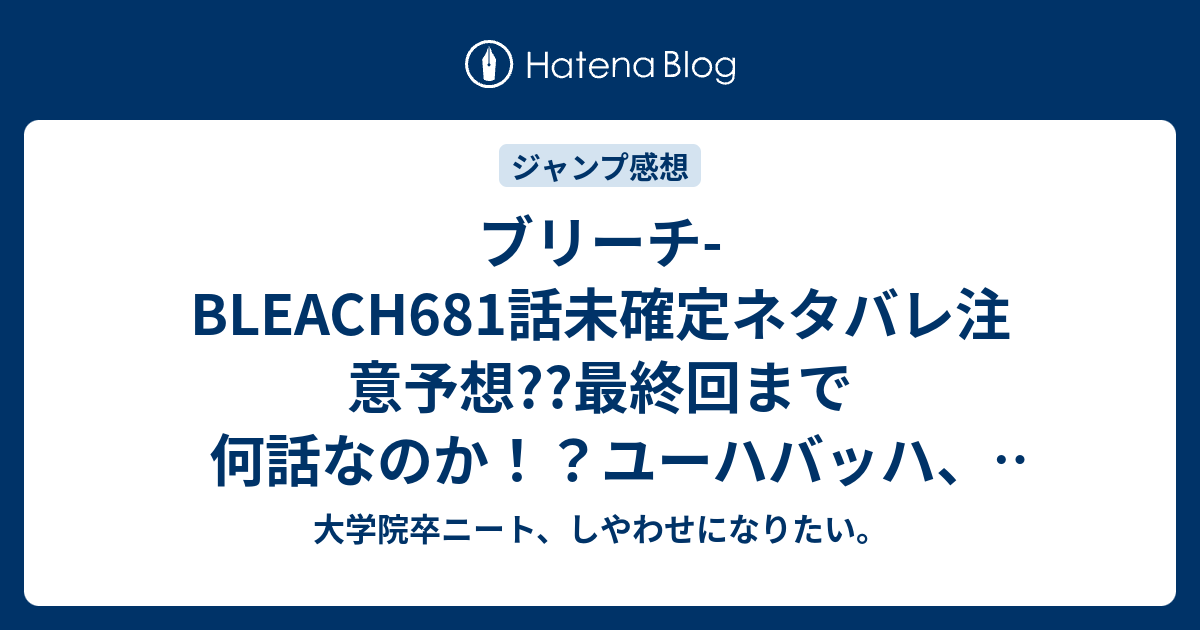 ブリーチ Bleach681話未確定ネタバレ注意予想 最終回まで何話なのか ユーハバッハ 現世とソウルソサエティに出現 6話は黒崎一心 石田父の活躍だな こちらジャンプ感想次回 画バレないよ 大学院卒ニート しやわせになりたい