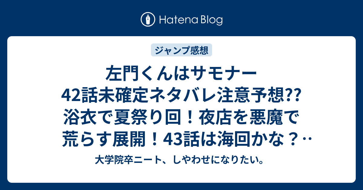 左門くんはサモナー42話未確定ネタバレ注意予想 浴衣で夏祭り回 夜店を悪魔で荒らす展開 43話は海回かな こちらジャンプ感想次回 画バレないよ 大学院卒ニート しやわせになりたい