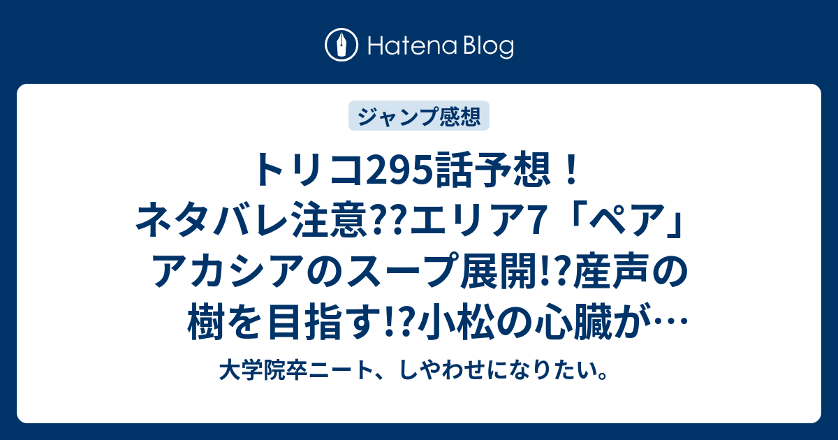 トリコ295話予想 ネタバレ注意 エリア7 ペア アカシアのスープ展開 産声の樹を目指す 小松の心臓がグルメ細胞に ジャンプ感想次回 大学院卒ニート しやわせになりたい