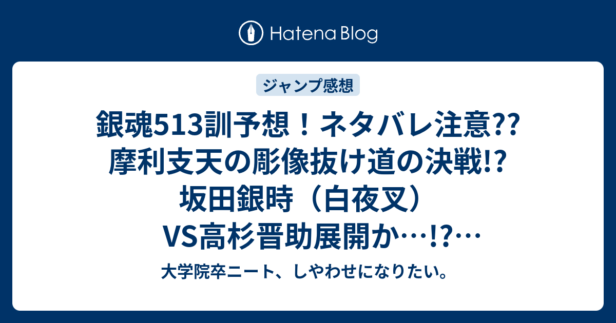 銀魂513訓予想 ネタバレ注意 摩利支天の彫像抜け道の決戦 坂田銀時 白夜叉 Vs高杉晋助展開か ジャンプ感想次回 大学院卒ニート しやわせになりたい