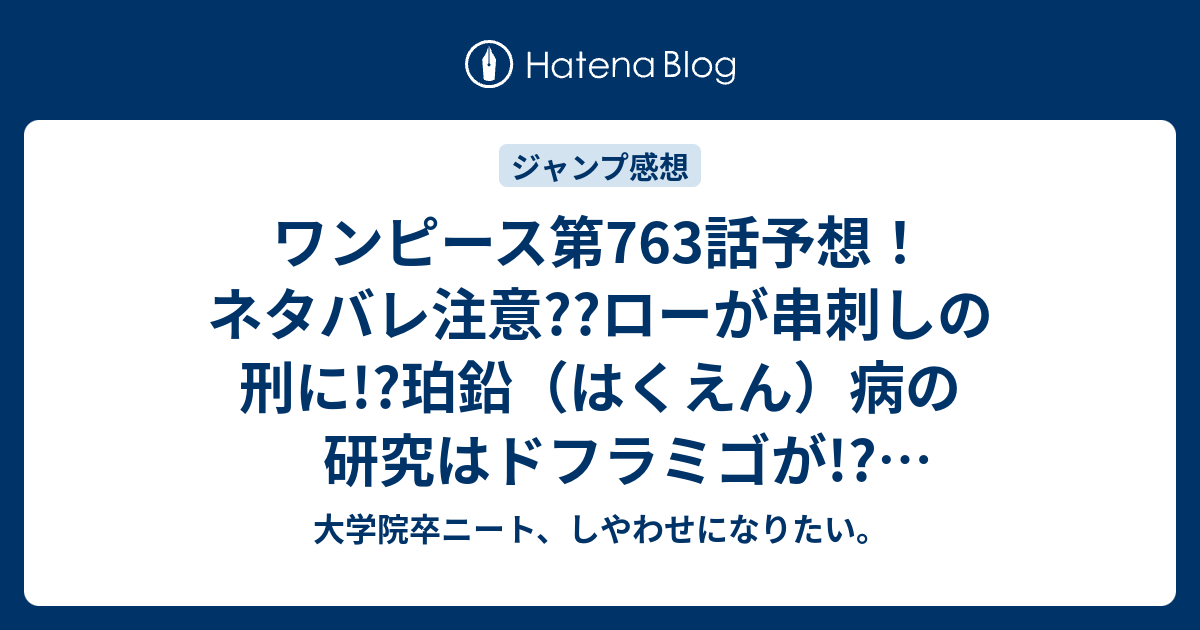 ワンピース第763話予想 ネタバレ注意 ローが串刺しの刑に 珀鉛 はくえん 病の研究はドフラミゴが ジャンプ感想次回 大学院卒ニート しやわせになりたい