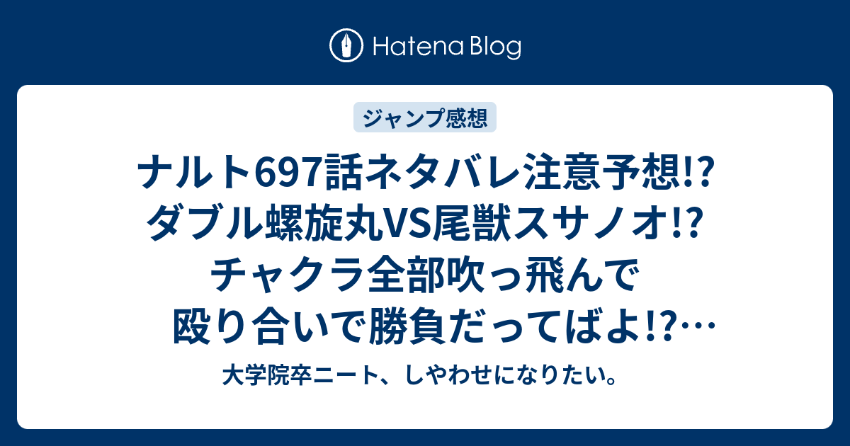 ナルト697話ネタバレ注意予想 ダブル螺旋丸vs尾獣スサノオ チャクラ全部吹っ飛んで殴り合いで勝負だってばよ ナルトとサスケ ジャンプ感想次回 大学院卒ニート しやわせになりたい