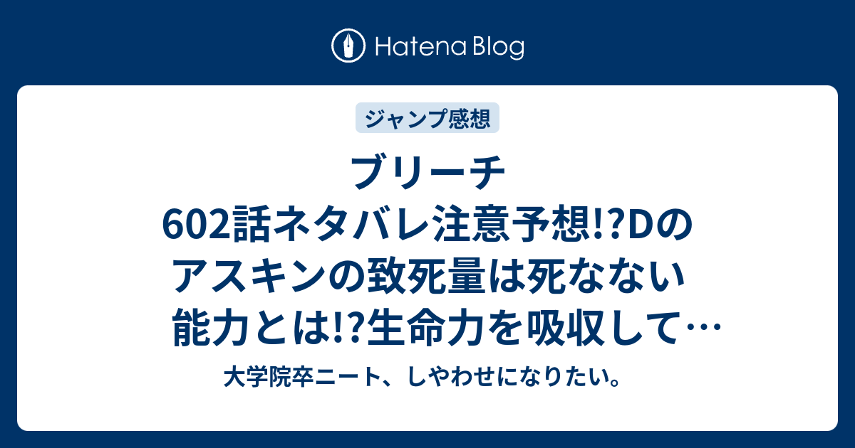 ブリーチ602話ネタバレ注意予想 Dのアスキンの致死量は死なない能力とは 生命力を吸収して自他に分け与えso 産褥 さんじょく も枯れるyo ジャンプ感想次回 大学院卒ニート しやわせになりたい