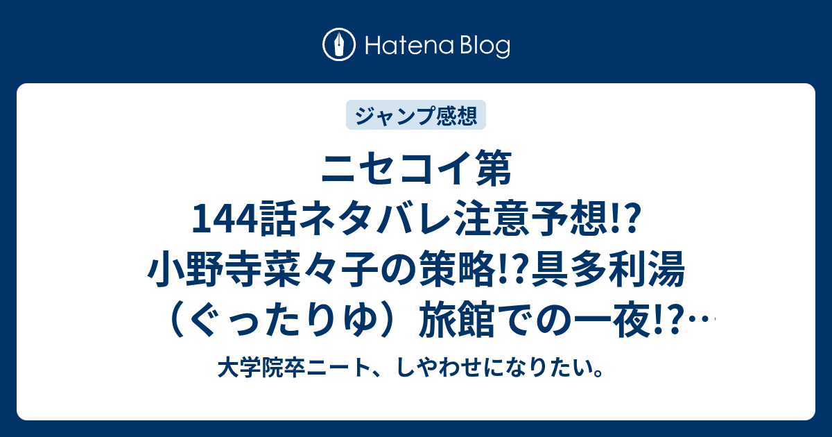 ニセコイ第144話ネタバレ注意予想 小野寺菜々子の策略 具多利湯 ぐったりゆ 旅館での一夜 一条楽 小野寺小咲の布団の位置決定戦と深夜の告白のキムチ的中断 ジャンプ感想次回 大学院卒ニート しやわせになりたい