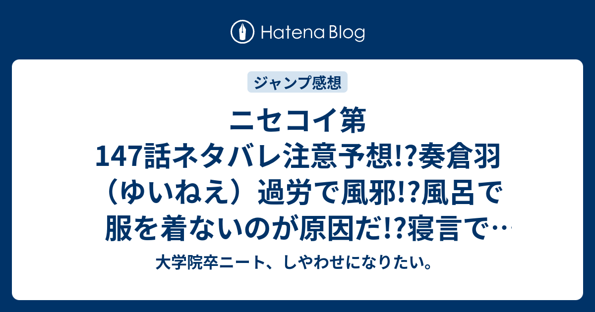 ニセコイ第147話ネタバレ注意予想 奏倉羽 ゆいねえ 過労で風邪 風呂で服を着ないのが原因だ 寝言で告白他定番の展開 ジャンプ感想次回 大学院卒ニート しやわせになりたい