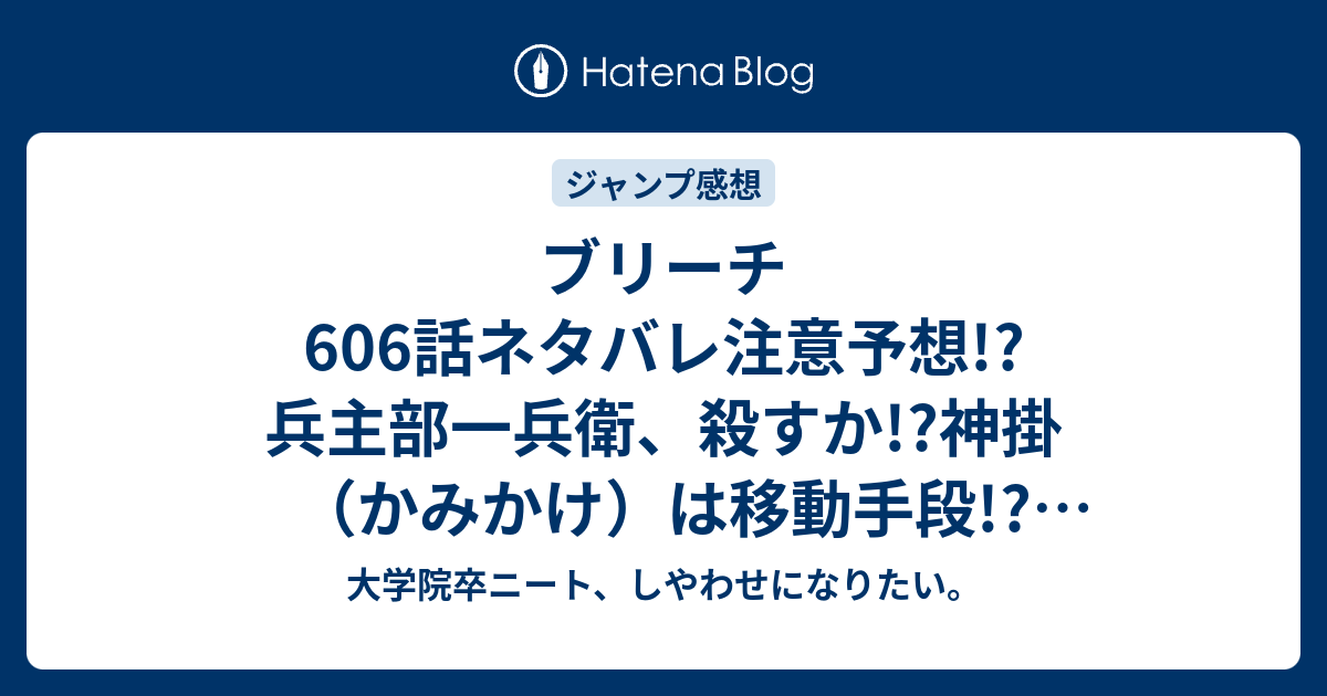 ブリーチ606話ネタバレ注意予想 兵主部一兵衛 殺すか 神掛 かみかけ は移動手段 四十六室には藍染惣右介が ジャンプ感想次回 大学院卒ニート しやわせになりたい