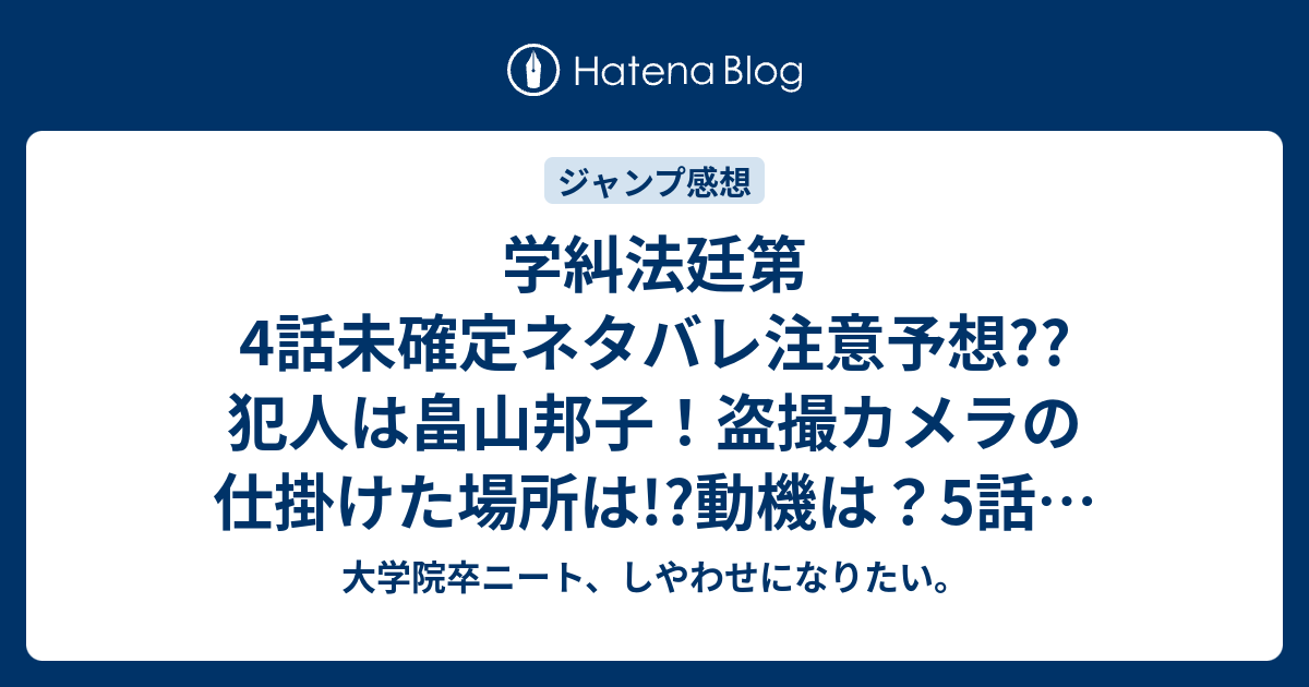 学糾法廷第4話未確定ネタバレ注意予想 犯人は畠山邦子 盗撮カメラの仕掛けた場所は 動機は 5話で猿の転校生 こちらジャンプ感想次回 大学院卒ニート しやわせになりたい