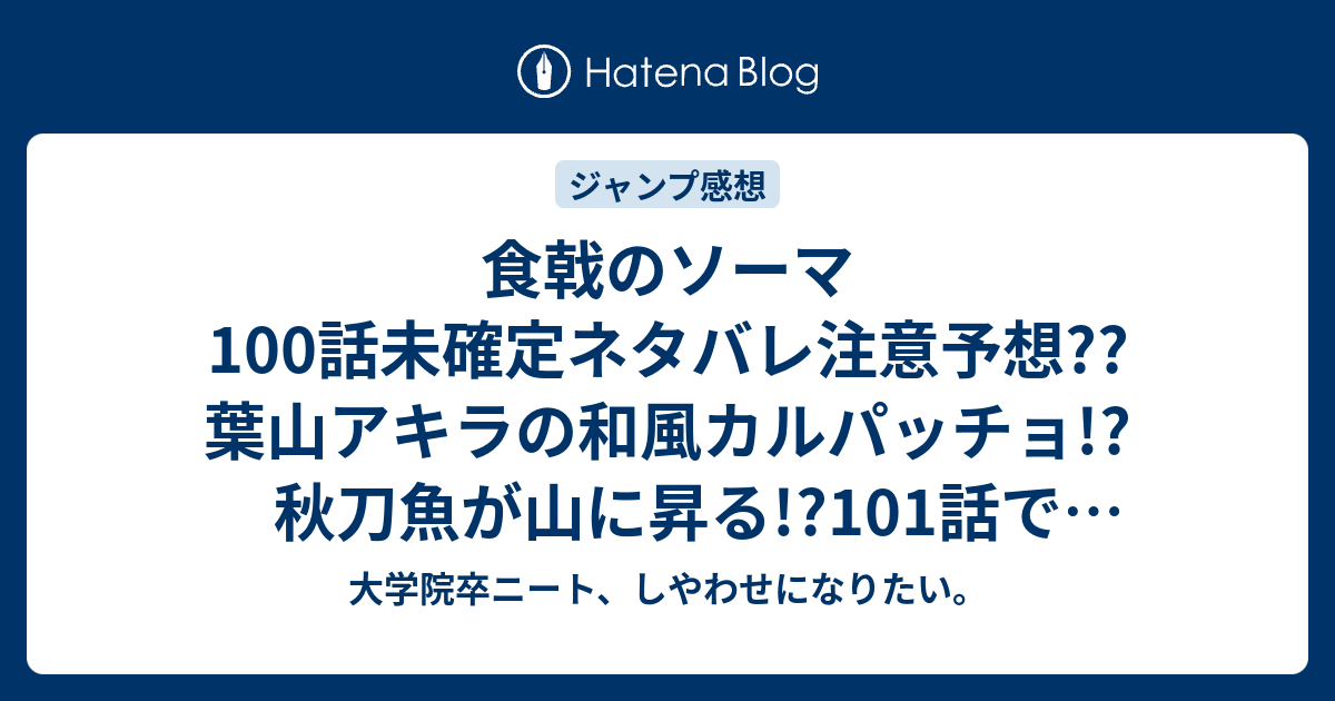 食戟のソーマ100話未確定ネタバレ注意予想 葉山アキラの和風カルパッチョ 秋刀魚が山に昇る 101話で幸平創真回 こちらジャンプ感想次回 大学院卒ニート しやわせになりたい