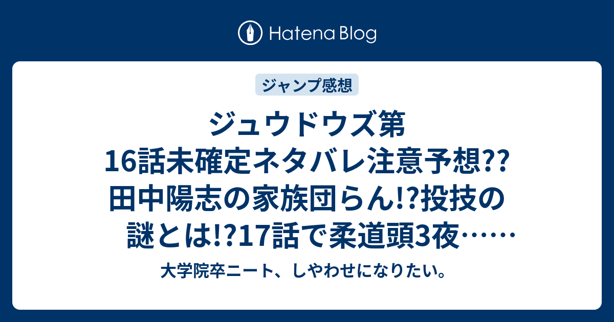 ジュウドウズ第16話未確定ネタバレ注意予想 田中陽志の家族団らん 投技の謎とは 17話で柔道頭3夜 こちらジャンプ感想次回 大学院卒ニート しやわせになりたい