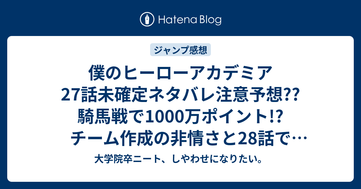 僕のヒーローアカデミア27話未確定ネタバレ注意予想 騎馬戦で1000万ポイント チーム作成の非情さと28話で競技開始 こちらジャンプ感想次回 大学院卒ニート しやわせになりたい