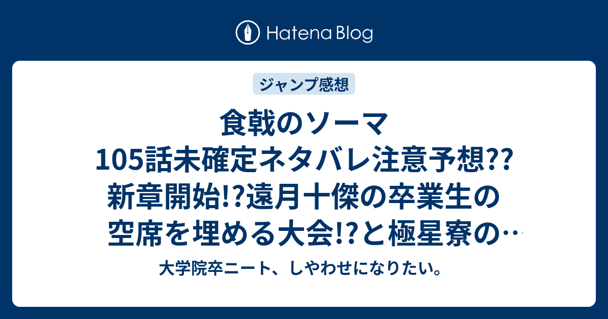 食戟のソーマ105話未確定ネタバレ注意予想 新章開始 遠月十傑の卒業生の空席を埋める大会 と極星寮の宴会 106話から本格スタート こちら ジャンプ感想次回 画バレないよ 大学院卒ニート しやわせになりたい