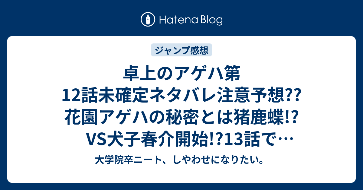 卓上のアゲハ第12話未確定ネタバレ注意予想 花園アゲハの秘密とは猪鹿蝶 Vs犬子春介開始 13話で最終回近そう こちらジャンプ感想次回 画バレないよ 大学院卒ニート しやわせになりたい