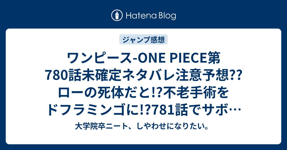 ワンピース One Piece第780話未確定ネタバレ注意予想 ローの死体だと 不老手術をドフラミンゴに 781話でサボも参戦 16号は休載で載ってない こちらジャンプ感想次回 画バレないよ 大学院卒ニート しやわせになりたい