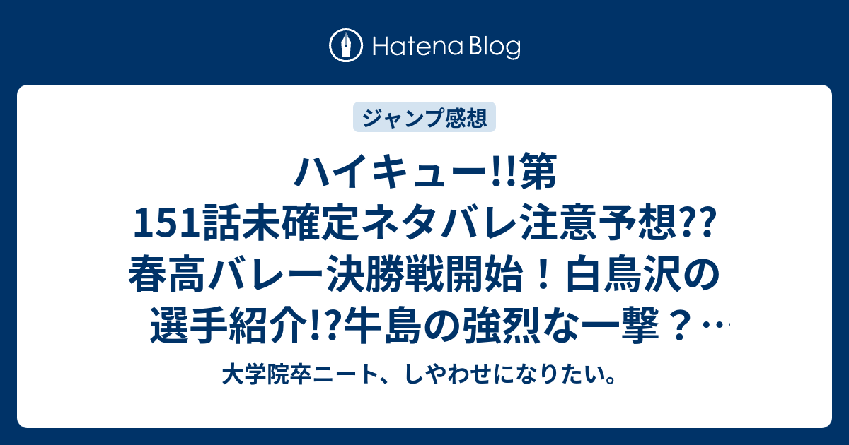 ハイキュー 第151話未確定ネタバレ注意予想 春高バレー決勝戦開始 白鳥沢の選手紹介 牛島の強烈な一撃 152話で変人速攻で殴り返す こちらジャンプ感想次回 画バレないよ 大学院卒ニート しやわせになりたい